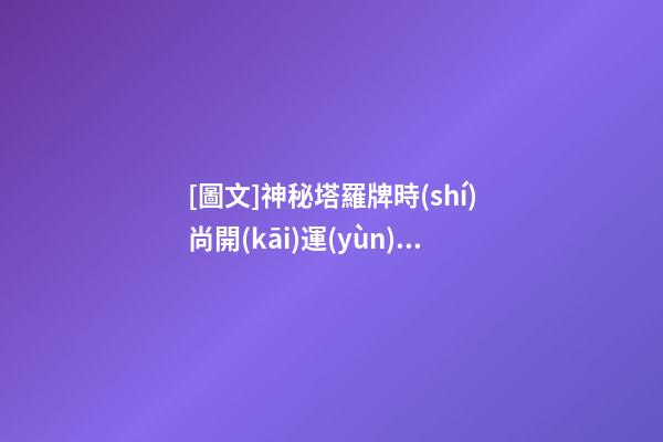 [圖文]神秘塔羅牌時(shí)尚開(kāi)運(yùn)魔法（神秘塔羅牌的玩法）